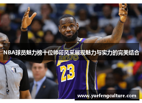 NBA球员魅力榜十位帅哥风采展现魅力与实力的完美结合