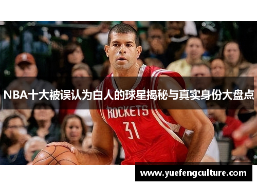 NBA十大被误认为白人的球星揭秘与真实身份大盘点